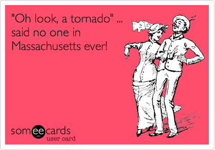 "Oh look, a tornado" ...
said no one in
Massachusetts ever!



 