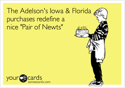The Adelson's Iowa & Florida
purchases redefine a
nice "Pair of Newts" 