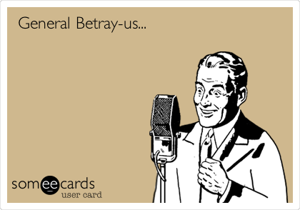 General Betray-us...