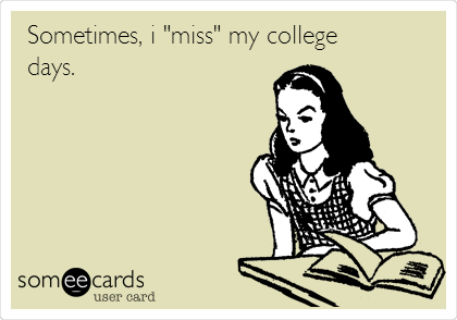 Sometimes, i "miss" my college
days.