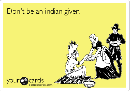 Don't be an indian giver.