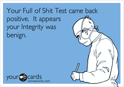 Your Full of Shit Test came back positive.  It appears
your Integrity was
benign.