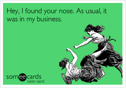 Hey%2C I found your nose. As usual%2C it was in my business.