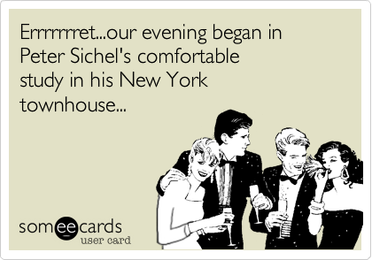 Errrrrrret...our evening began in
Peter Sichel's comfortable
study in his New York
townhouse...
