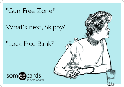 "Gun Free Zone?"

What's next, Skippy?

"Lock Free Bank?"