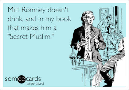Mitt Romney doesn't
drink, and in my book
that makes him a
"Secret Muslim."