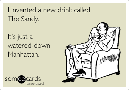 I invented a new drink called 
The Sandy.

It's just a
watered-down
Manhattan.