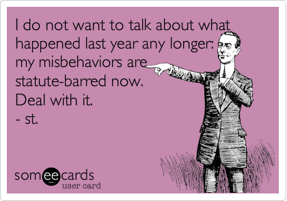 I do not want to talk about what happened last year any longer:my misbehaviors arestatute-barred now.Deal with it.