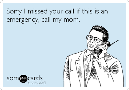 Sorry I missed your call if this is an
emergency, call my mom.