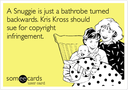 A Snuggie is just a bathrobe turned backwards. Kris Kross should
sue for copyright
infringement.