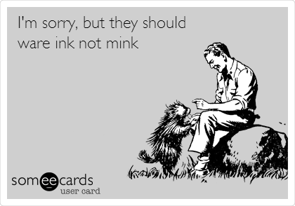 I'm sorry, but they should
ware ink not mink