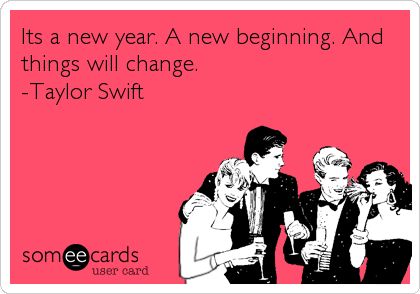 Its a new year. A new beginning. And
things will change. 
-Taylor Swift