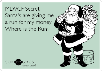 MDVCF Secret
Santa's are giving me
a run for my money!
Where is the Rum!
