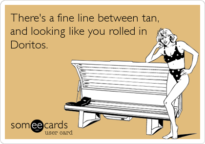 There's a fine line between tan,
and looking like you rolled in
Doritos.