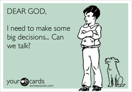 DEAR GOD,

I need to make some
big decisions... Can
we talk? 