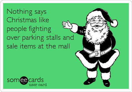 Nothing says 
Christmas like
people fighting 
over parking stalls and
sale items at the mall