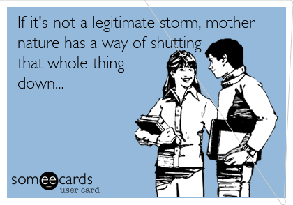 If it's not a legitimate storm, mother
nature has a way of shutting
that whole thing
down...