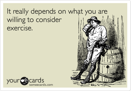 It really depends on what you consider exercise.