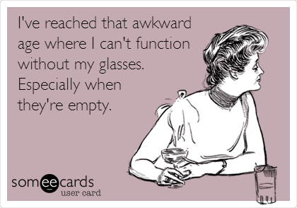 I've reached that awkward
age where I can't function
without my glasses. 
Especially when
they're empty. 