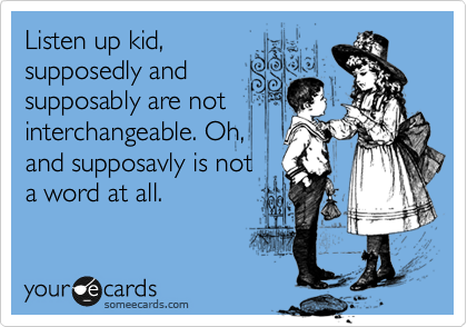 Listen up kid,
supposedly and
supposably are not
interchangeable. Oh,
and supposavly is not 
a word at all.
