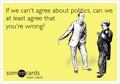 If we can't agree about politics, can we
at least agree that
you're wrong?