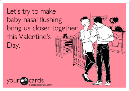 Let S Try To Make Baby Nasal Flushing Bring Us Closer Together This Valentine S Day Valentine S Day Ecard