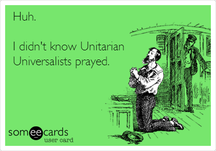 Huh.

I didn't know Unitarian
Universalists prayed.