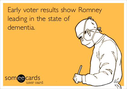 Early voter results show Romney
leading in the state of
dementia.