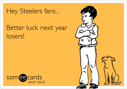 Hey Steelers fans...

Better luck next year
losers!