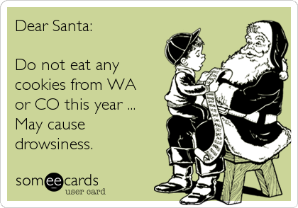 Dear Santa: 

Do not eat any
cookies from WA
or CO this year ...
May cause
drowsiness. 