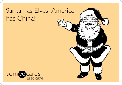 Santa has Elves, America
has China!