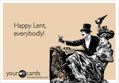 

    Happy Lent,
    everybod!y!