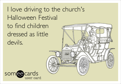 I love driving to the church's
Halloween Festival
to find children
dressed as little
devils.