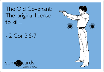 The Old Covenant:
The original license
to kill...

- 2 Cor 3:6-7