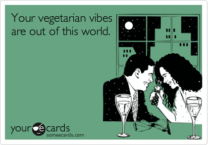 Your vegetarian vibes
are out of this world. 