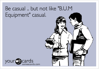 Be casual .. but not like "B.U.M Equipment" casual.