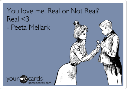 You love me, Real or Not Real? 
Real %3C3 
- Peeta Mellark  