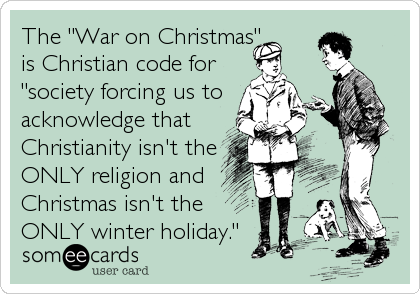 The "War on Christmas"
is Christian code for
"society forcing us to
acknowledge that
Christianity isn't the
ONLY religion and
Christmas isn't the 
ONLY winter holiday."