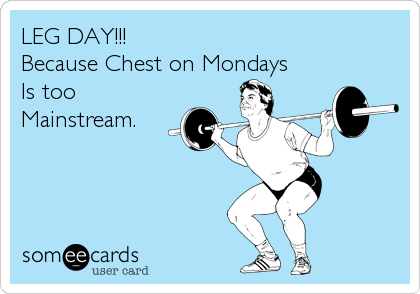 LEG DAY!!!
Because Chest on Mondays 
Is too
Mainstream.