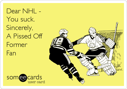 Dear NHL - 
You suck.
Sincerely,
A Pissed Off
Former
Fan