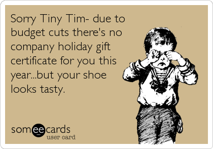 Sorry Tiny Tim- due to
budget cuts there's no
company holiday gift
certificate for you this
year...but your shoe
looks tasty.