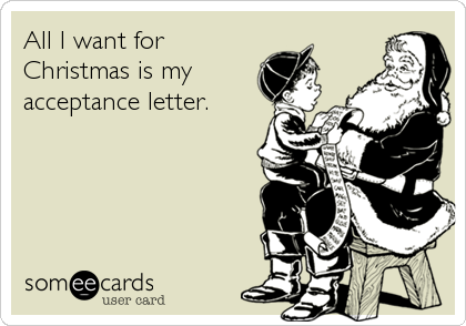 All I want for
Christmas is my
acceptance letter.