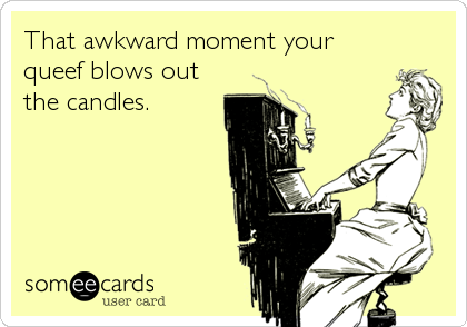 That awkward moment your
queef blows out
the candles.