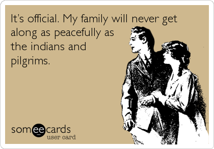 Itâ€™s official. My family will never get
along as peacefully as
the indians and
pilgrims.