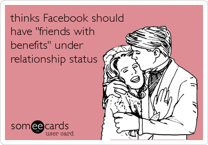 thinks Facebook should
have "friends with
benefits" under
relationship status