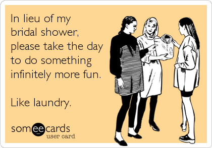In lieu of my 
bridal shower,
please take the day
to do something
infinitely more fun. 

Like laundry.