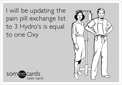 I will be updating the
pain pill exchange list
to 3 Hydro's is equal
to one Oxy