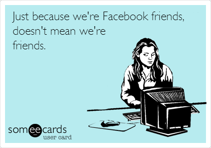 Just because we're Facebook friends,
doesn't mean we're
friends.