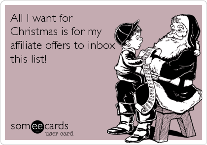All I want for
Christmas is for my
affiliate offers to inbox
this list!