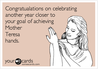 Congratualations on celebrating another year closer to
your goal of achieving
Mother
Teresa
hands.